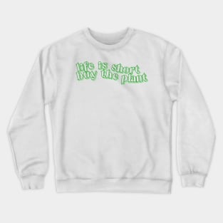 Life is Short - Buy the Plant! Crewneck Sweatshirt